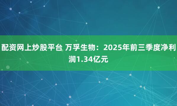 配资网上炒股平台 万孚生物：2025年前三季度净利润1.34亿元