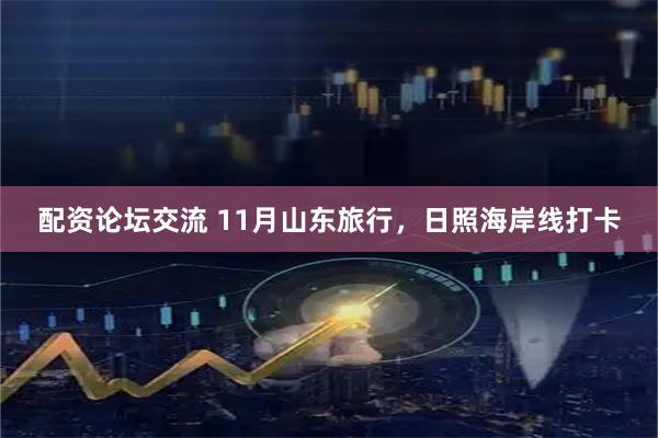 配资论坛交流 11月山东旅行，日照海岸线打卡
