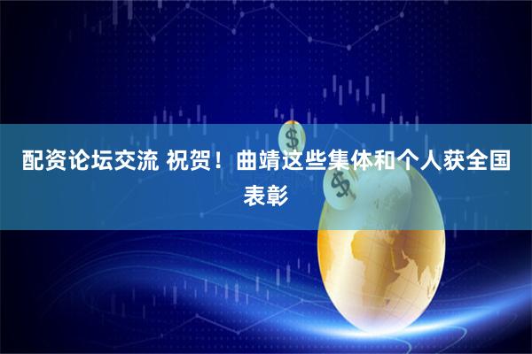 配资论坛交流 祝贺！曲靖这些集体和个人获全国表彰