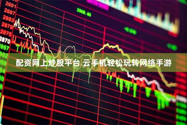 配资网上炒股平台 云手机轻松玩转网络手游