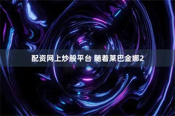 配资网上炒股平台 随着莱巴金娜2