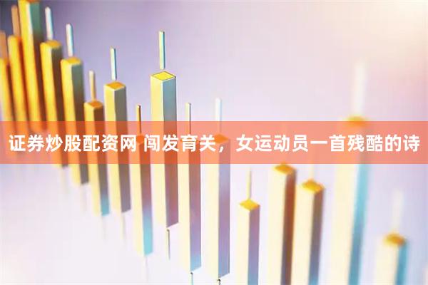 证券炒股配资网 闯发育关，女运动员一首残酷的诗