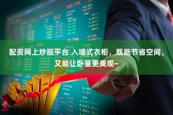 配资网上炒股平台 入墙式衣柜，既能节省空间，又能让卧室更美观~