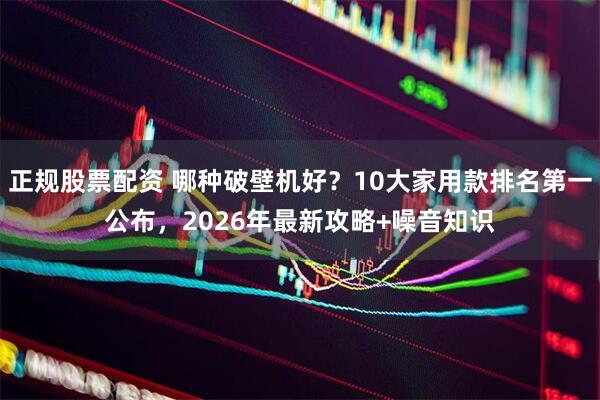 正规股票配资 哪种破壁机好？10大家用款排名第一公布，2026年最新攻略+噪音知识