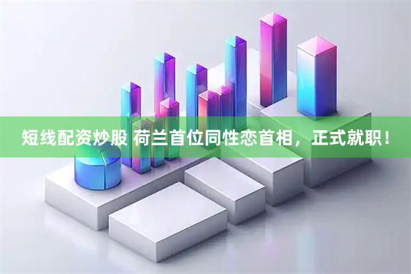 短线配资炒股 荷兰首位同性恋首相，正式就职！